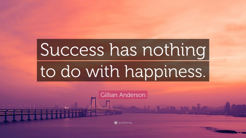 Gillian Anderson Quote: “Success has nothing to do with happiness.”