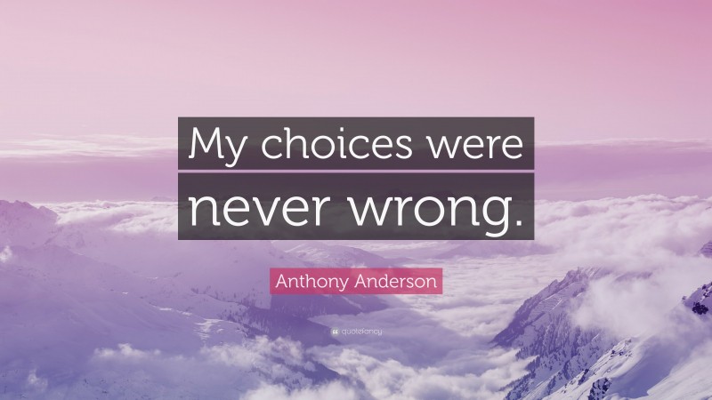 Anthony Anderson Quote: “My choices were never wrong.”