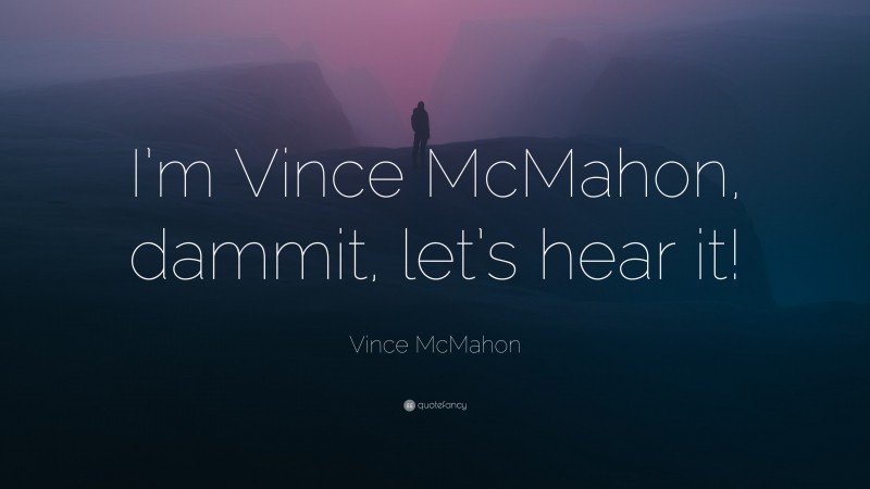 Vince McMahon Quote: “I’m Vince McMahon, dammit, let’s hear it!”