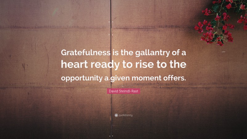 David Steindl-Rast Quote: “Gratefulness is the gallantry of a heart ready to rise to the opportunity a given moment offers.”