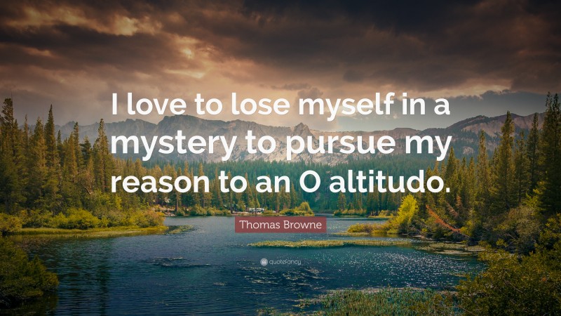 Thomas Browne Quote: “I love to lose myself in a mystery to pursue my reason to an O altitudo.”