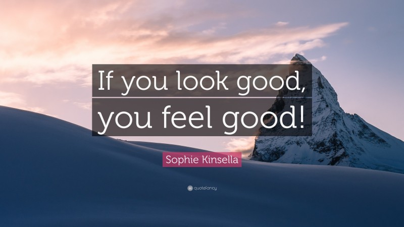 Sophie Kinsella Quote: “If you look good, you feel good!”