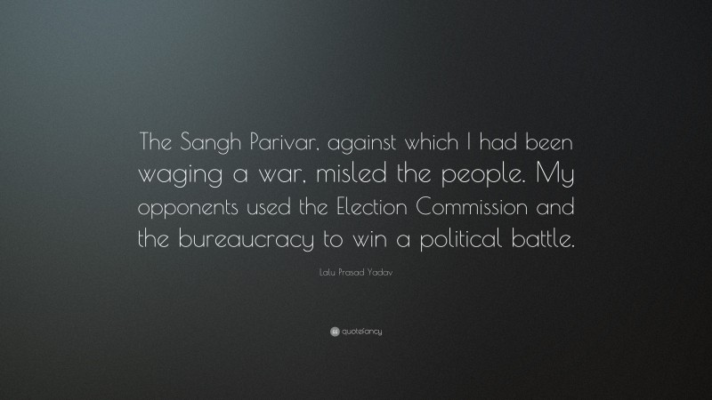 Lalu Prasad Yadav Quote: “The Sangh Parivar, against which I had been waging a war, misled the people. My opponents used the Election Commission and the bureaucracy to win a political battle.”