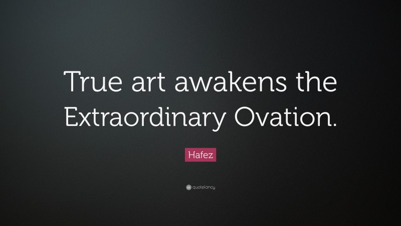 Hafez Quote: “True art awakens the Extraordinary Ovation.”