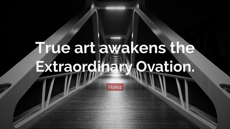 Hafez Quote: “True art awakens the Extraordinary Ovation.”