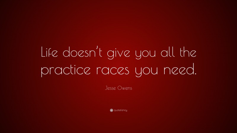 Jesse Owens Quote: “Life doesn’t give you all the practice races you need.”