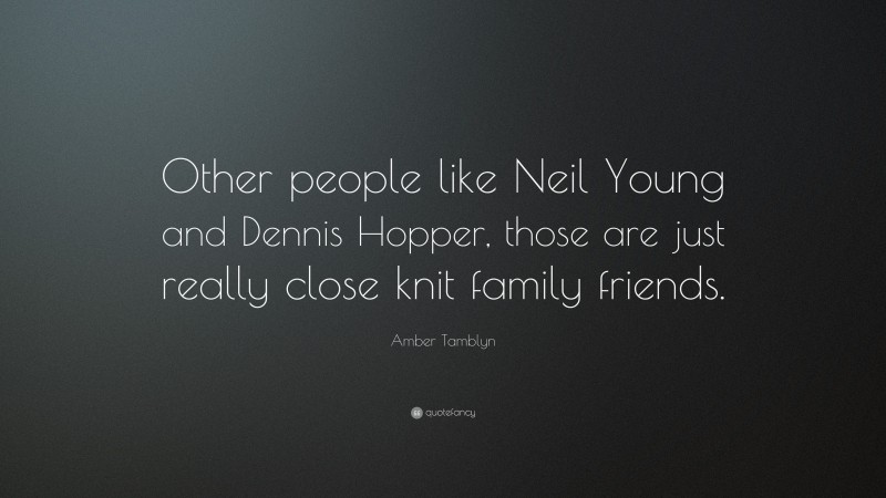 Amber Tamblyn Quote: “Other people like Neil Young and Dennis Hopper, those are just really close knit family friends.”