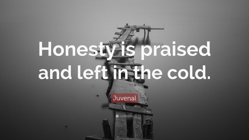 Juvenal Quote: “Honesty is praised and left in the cold.”