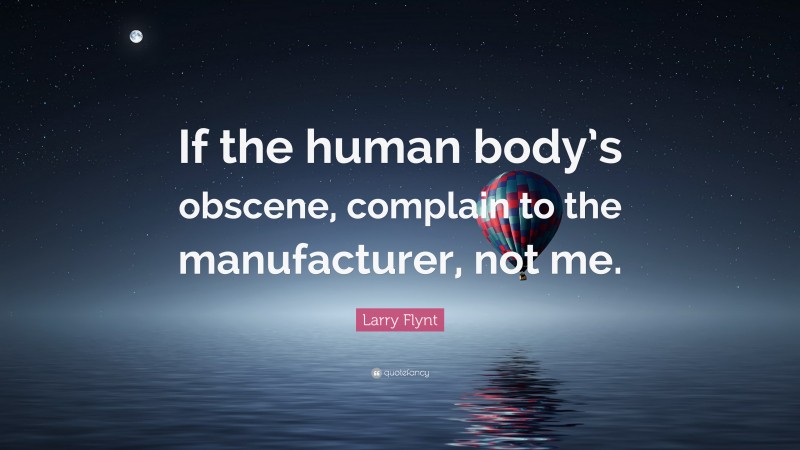 Larry Flynt Quote: “If the human body’s obscene, complain to the manufacturer, not me.”