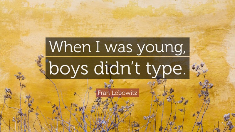 Fran Lebowitz Quote: “When I was young, boys didn’t type.”