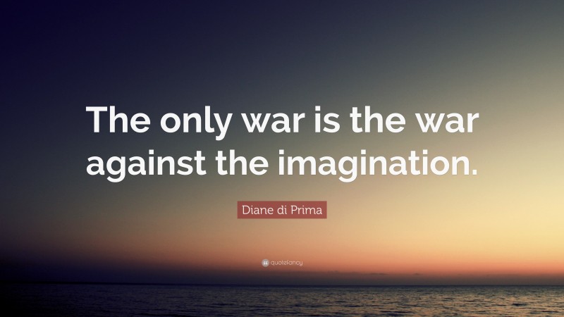 Diane di Prima Quote: “The only war is the war against the imagination.”