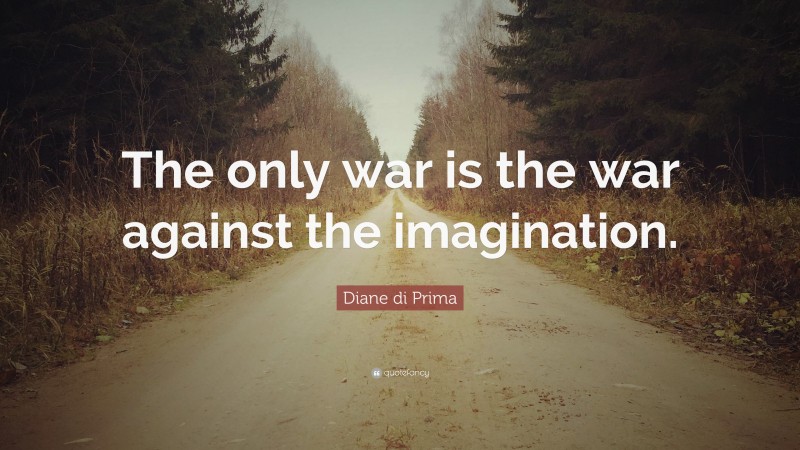 Diane di Prima Quote: “The only war is the war against the imagination.”