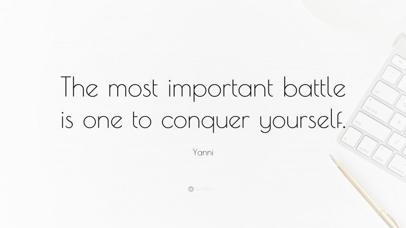 Yanni Quote: “The most important battle is one to conquer yourself.”