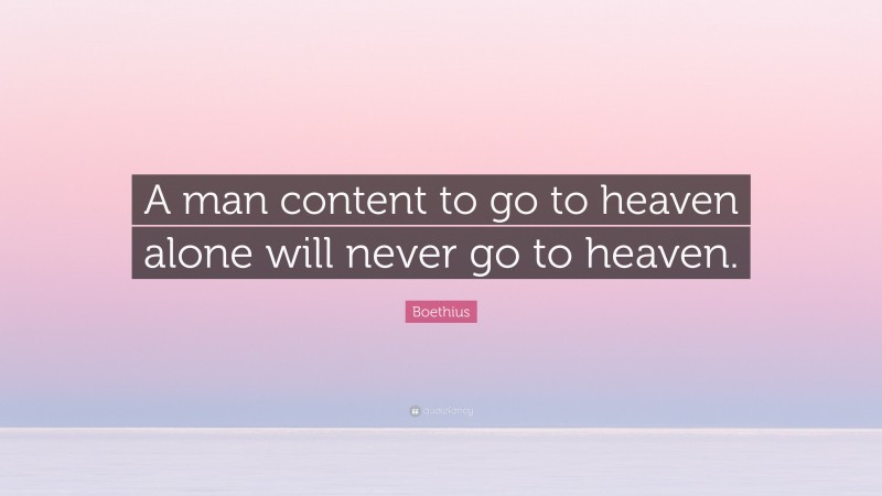 Boethius Quote: “A man content to go to heaven alone will never go to heaven.”