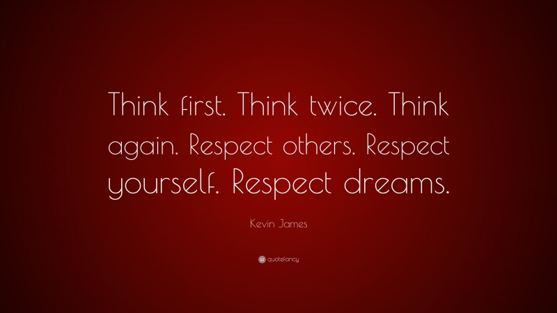 Kevin James Quote: “Think first. Think twice. Think again. Respect others. Respect yourself. Respect dreams.”