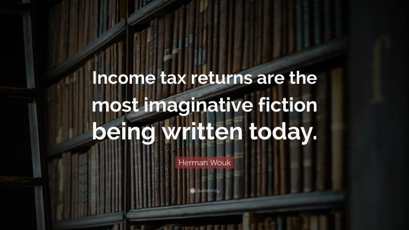 Herman Wouk Quote: “Income tax returns are the most imaginative fiction being written today.”