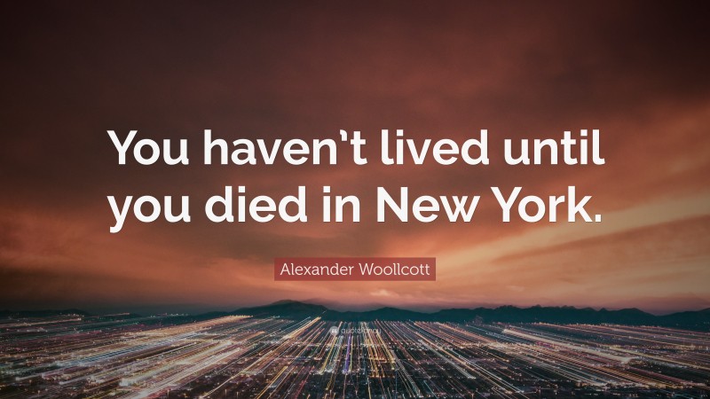Alexander Woollcott Quote: “You haven’t lived until you died in New York.”