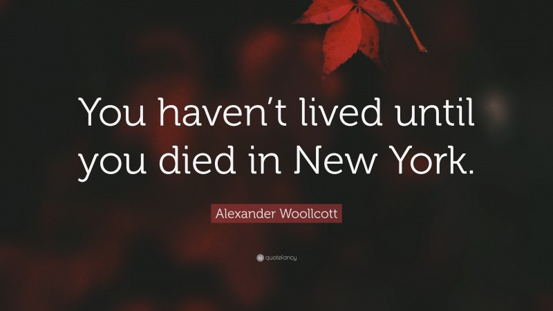 Alexander Woollcott Quote: “You haven’t lived until you died in New York.”
