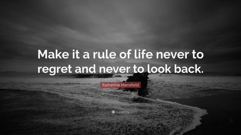 Katherine Mansfield Quote: “Make it a rule of life never to regret and never to look back.”