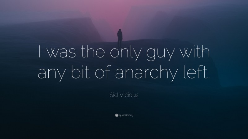 Sid Vicious Quote: “I was the only guy with any bit of anarchy left.”