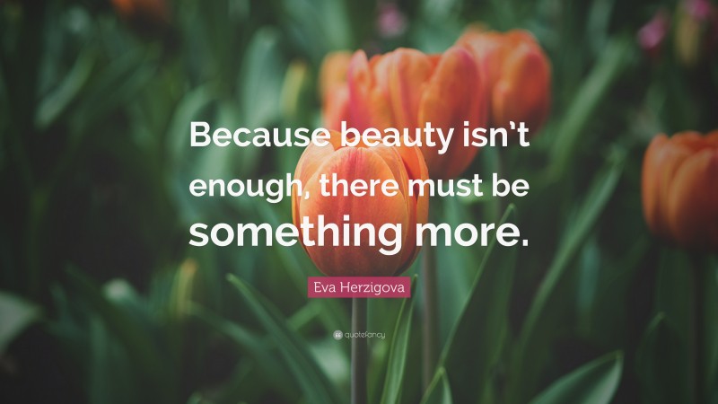Eva Herzigova Quote: “Because beauty isn’t enough, there must be something more.”