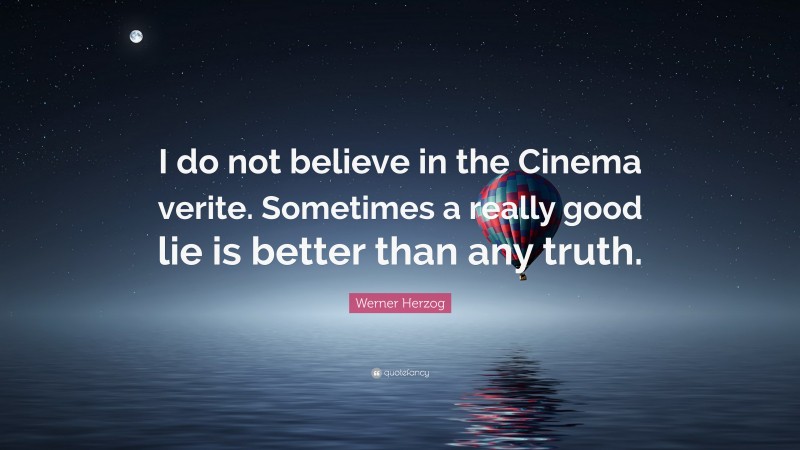 Werner Herzog Quote: “I do not believe in the Cinema verite. Sometimes a really good lie is better than any truth.”