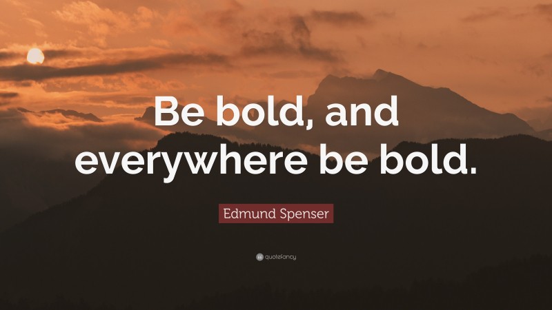 Edmund Spenser Quote: “Be bold, and everywhere be bold.”