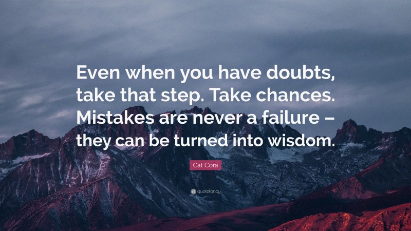 Cat Cora Quote: “Even when you have doubts, take that step. Take chances. Mistakes are never a failure – they can be turned into wisdom.”