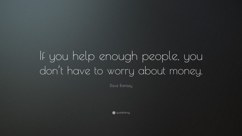 Dave Ramsey Quote: “If you help enough people, you don’t have to worry about money.”