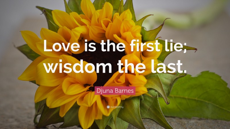 Djuna Barnes Quote: “Love is the first lie; wisdom the last.”
