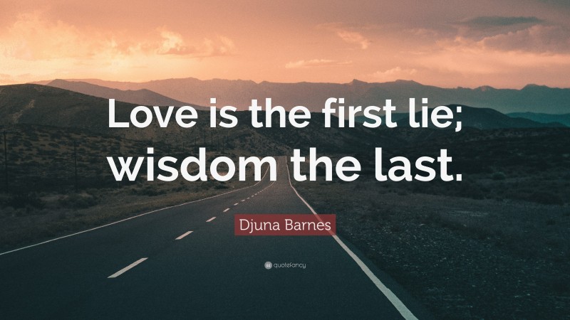 Djuna Barnes Quote: “Love is the first lie; wisdom the last.”