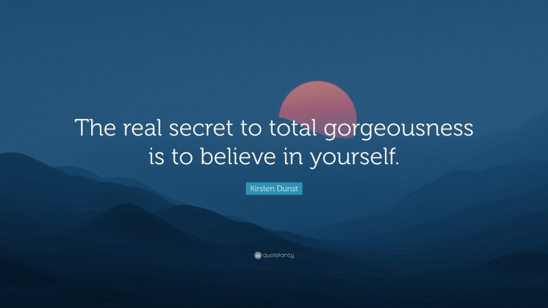 Kirsten Dunst Quote: “The real secret to total gorgeousness is to believe in yourself.”