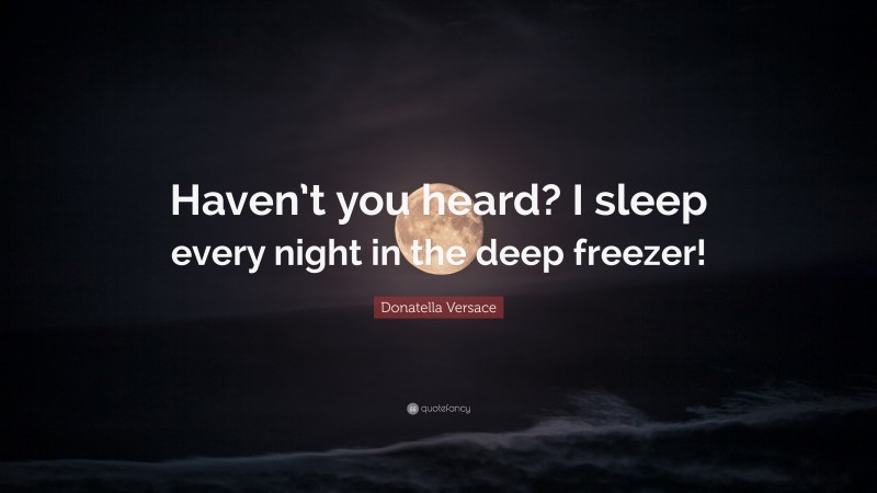 Donatella Versace Quote: “Haven’t you heard? I sleep every night in the deep freezer!”