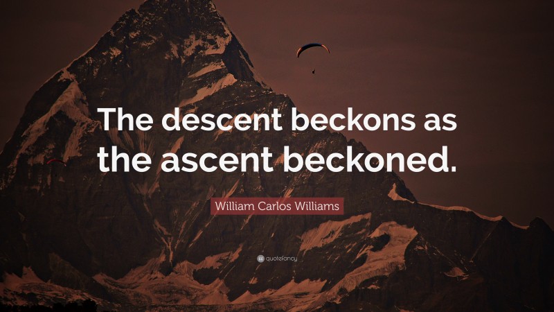 William Carlos Williams Quote: “The descent beckons as the ascent beckoned.”