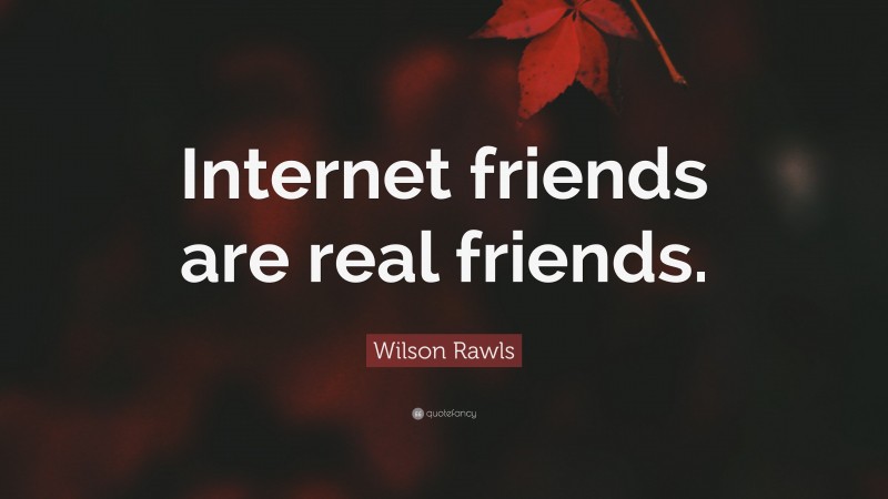 Wilson Rawls Quote: “Internet friends are real friends.”