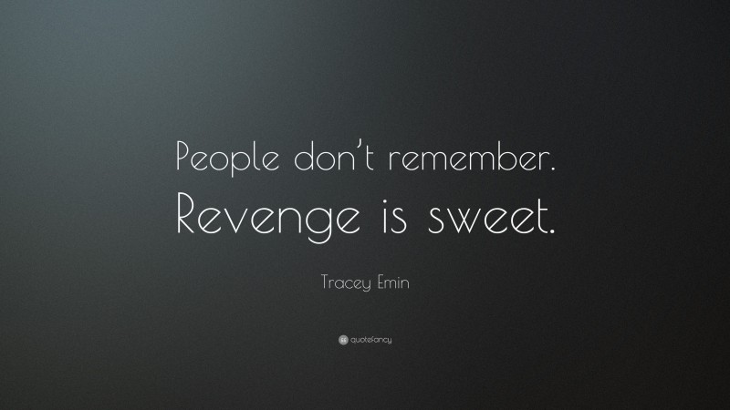 Tracey Emin Quote: “People don’t remember. Revenge is sweet.”