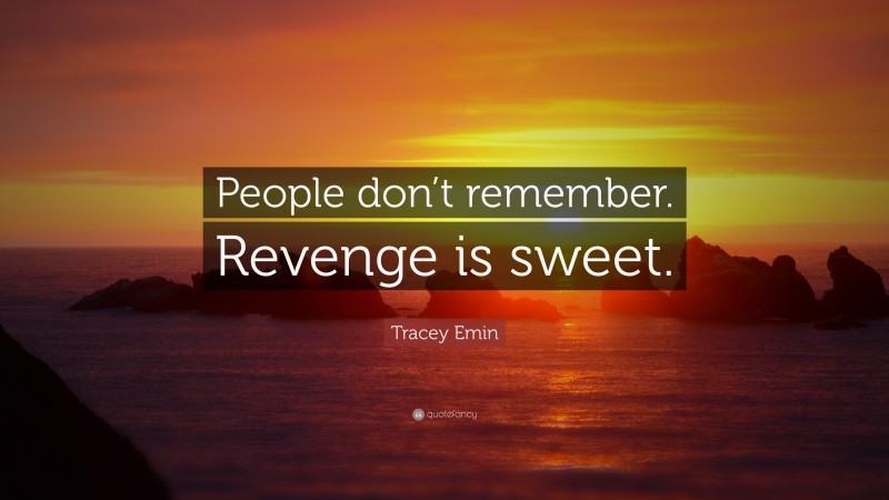 Tracey Emin Quote: “People don’t remember. Revenge is sweet.”