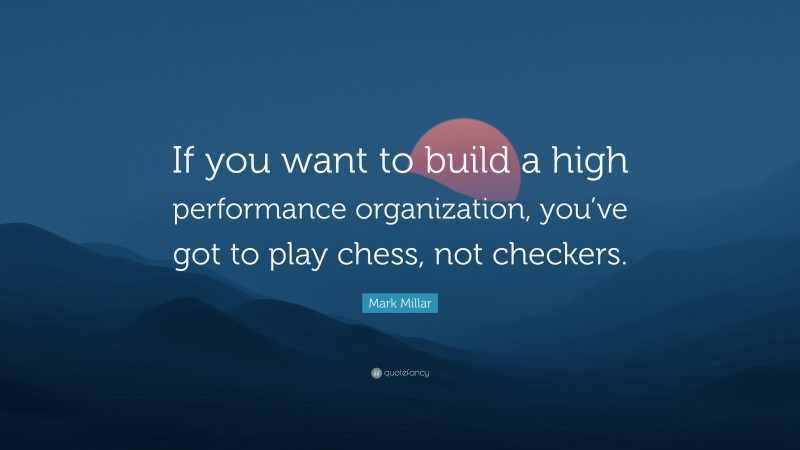 Mark Millar Quote: “If you want to build a high performance organization, you’ve got to play chess, not checkers.”