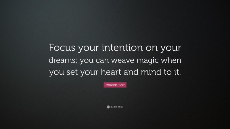 Miranda Kerr Quote: “Focus your intention on your dreams; you can weave magic when you set your heart and mind to it.”