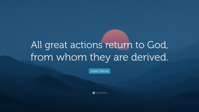 Jules Verne Quote: “All great actions return to God, from whom they are derived.”