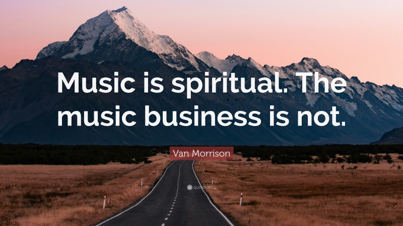 Van Morrison Quote: “Music is spiritual. The music business is not.”