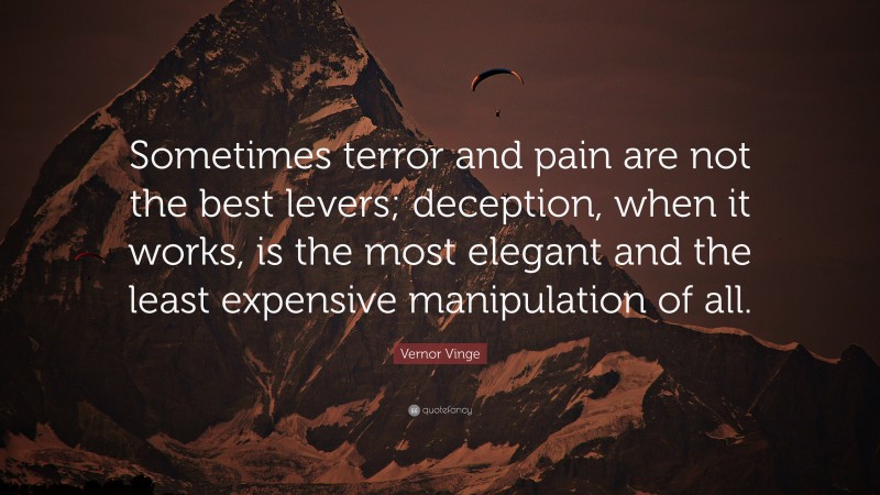 Vernor Vinge Quote: “Sometimes terror and pain are not the best levers; deception, when it works, is the most elegant and the least expensive manipulation of all.”