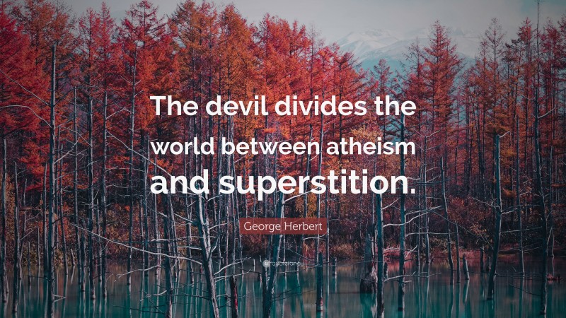 George Herbert Quote: “The devil divides the world between atheism and superstition.”