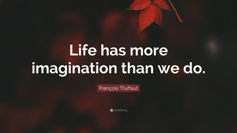 François Truffaut Quote: “Life has more imagination than we do.”