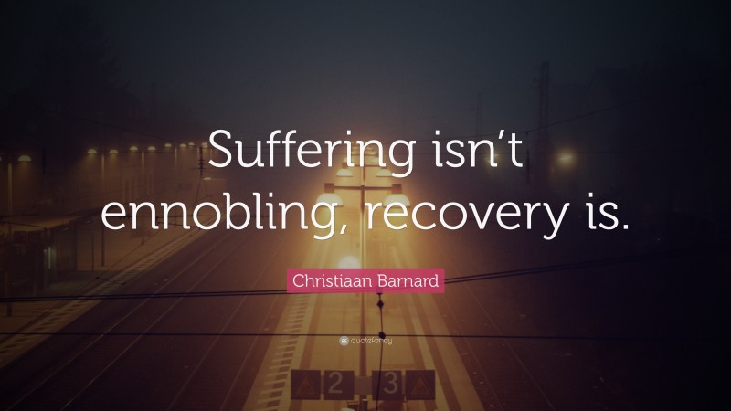 Christiaan Barnard Quote: “Suffering isn’t ennobling, recovery is.”