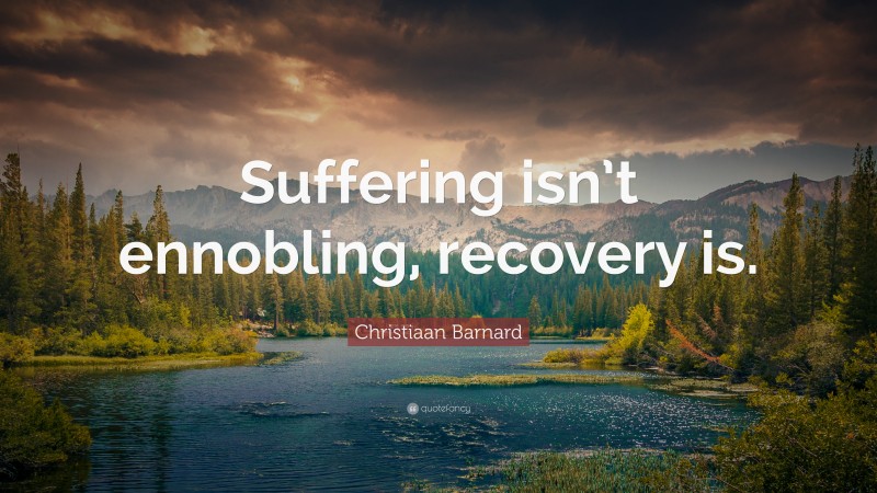 Christiaan Barnard Quote: “Suffering isn’t ennobling, recovery is.”