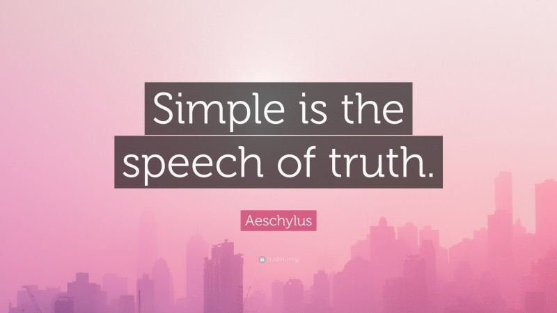 Aeschylus Quote: “Simple is the speech of truth.”