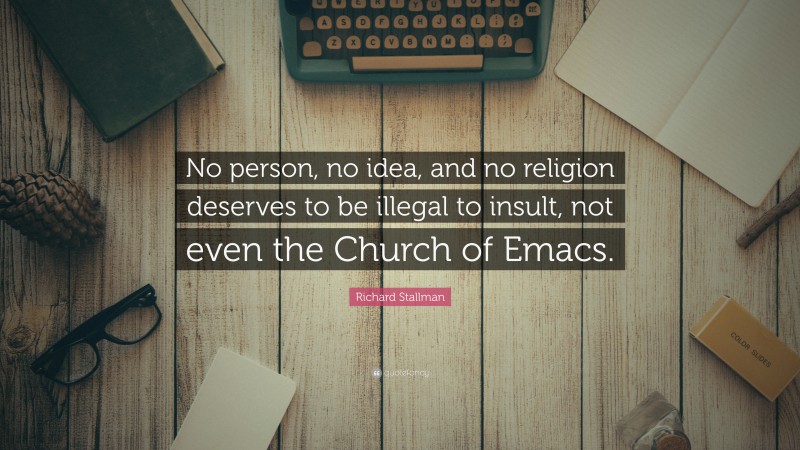 Richard Stallman Quote: “No person, no idea, and no religion deserves to be illegal to insult, not even the Church of Emacs.”