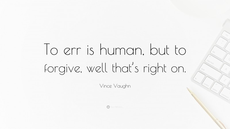 Vince Vaughn Quote: “To err is human, but to forgive, well that’s right on.”