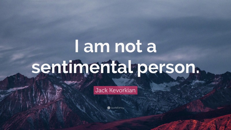 Jack Kevorkian Quote: “I am not a sentimental person.”